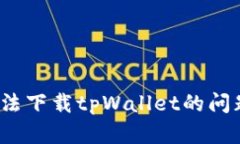 如何解决iOS系统无法下载tpWallet的问题及其可能原