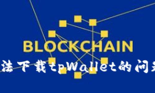 如何解决iOS系统无法下载tpWallet的问题及其可能原因分析