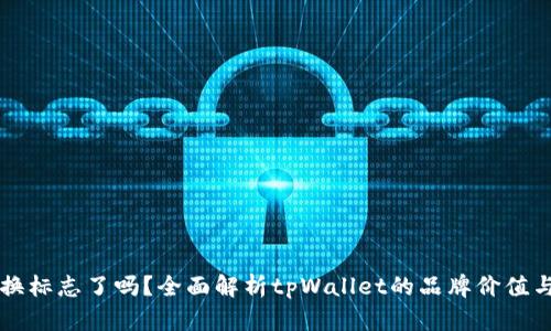 tpWallet换标志了吗？全面解析tpWallet的品牌价值与形象演变