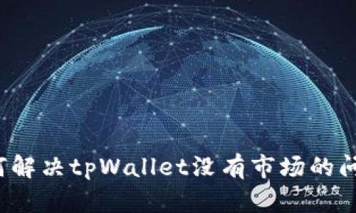 如何解决tpWallet没有市场的问题？