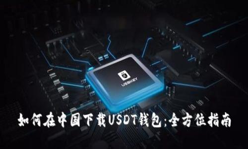 如何在中国下载USDT钱包：全方位指南
