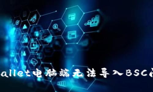 如何解决tpWallet电脑端无法导入BSC问题：完整指南