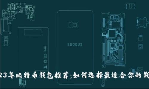 2023年比特币钱包推荐：如何选择最适合你的钱包？