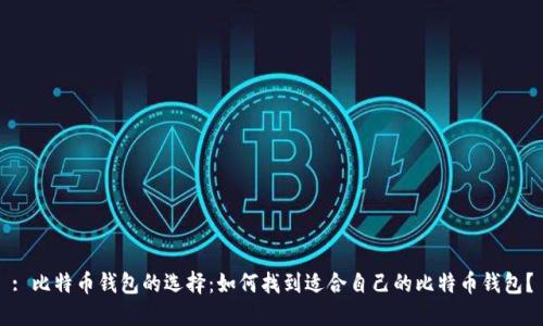 : 比特币钱包的选择：如何找到适合自己的比特币钱包？