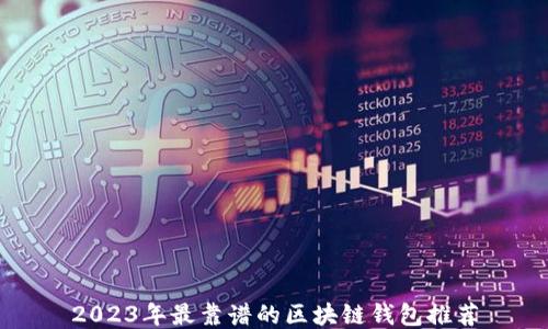 
2023年最靠谱的区块链钱包推荐