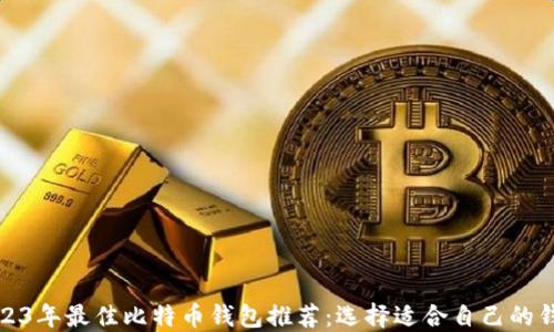 
2023年最佳比特币钱包推荐：选择适合自己的钱包