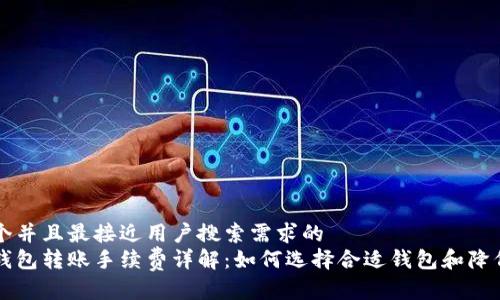思考一个并且最接近用户搜索需求的  
比特币钱包转账手续费详解：如何选择合适钱包和降低手续费