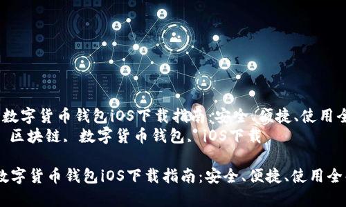  区块链数字货币钱包iOS下载指南：安全、便捷、使用全解析  
关键词： 区块链, 数字货币钱包, iOS下载  

区块链数字货币钱包iOS下载指南：安全、便捷、使用全解析