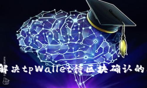 如何解决tpWallet待区块确认的问题？