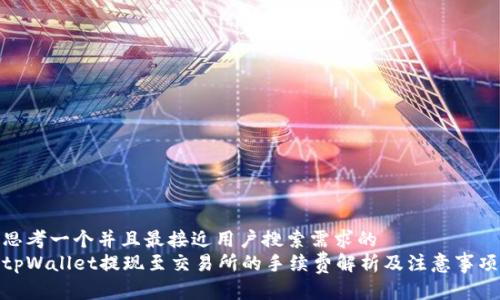 思考一个并且最接近用户搜索需求的  
tpWallet提现至交易所的手续费解析及注意事项