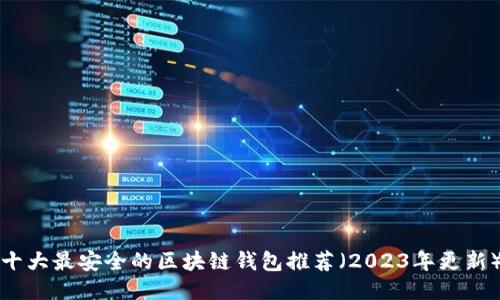 十大最安全的区块链钱包推荐（2023年更新）