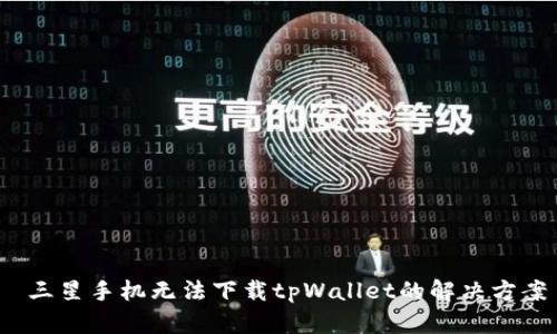  三星手机无法下载tpWallet的解决方案