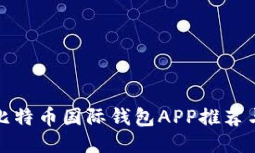 最全面的比特币国际钱包APP推荐与使用指南