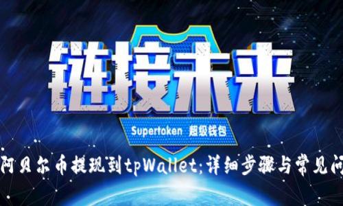 如何将阿贝尔币提现到tpWallet：详细步骤与常见问题解析