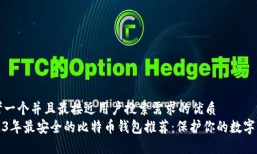思考一个并且最接近用户搜索需求的优质
2023年最安全的比特币钱包推荐：保护你的数字资产