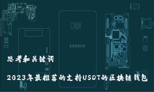 思考和关键词

2023年最推荐的支持USDT的区块链钱包