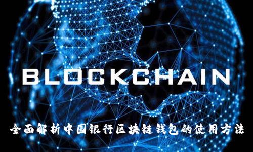 全面解析中国银行区块链钱包的使用方法