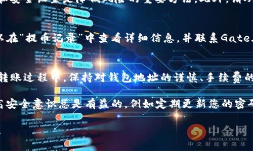 将Gate.io的钱转到TP Wallet的具体步骤和注意事项可以分为几个部分。以下是一个关于如何完成这个转账过程的详细说明。

bilabel如何将Gate.io的钱转到TP Wallet：详细指南/bilabel
Gate.io, TP Wallet, 加密货币转账/guanjianci

一、了解Gate.io和TP Wallet
Gate.io是一家全球知名的加密货币交易所，提供多种数字资产的交易服务。用户在Gate.io上可以购买、交易和存储多种加密货币。而TP Wallet是一个用户友好的加密货币钱包，支持多种区块链资产的存储、转账和管理。

在开始转账之前，了解这两者的基本功能和操作流程是非常重要的。Gate.io的用户需要将资产提取到TP Wallet，而TP Wallet需要有能力接收这些资产。请确保您在TP Wallet上有一个正确的地址，以便准确接收资金。

二、如何从Gate.io提取资金
1. 登录Gate.io账户，进入“钱包”界面。
2. 在钱包界面中选择“提币”选项。您将看到支持提币的数字货币列表。
3. 选择您希望转移的数字资产，并点击“提币”。
4. 输入您在TP Wallet中的接收地址。请确保该地址是正确的，错误的地址将导致资金损失。
5. 输入转移的金额并作必要的调整，例如选择网络费用。在选择网络费用时，高额的费用将加快转账处理速度，较低的费用则可能需要更长时间确认。
6. 完成上述步骤后，提交提币请求，并根据系统提示进行身份验证，比如电子邮件验证或短信验证。
7. 提币申请提交后，您可以在“提币记录”中查看转账状态，等待审批和网络确认。

三、在TP Wallet中接收资金
1. 打开TP Wallet应用程序，如果尚未安装，请先从应用商店下载并安装。
2. 登录您的TP Wallet账户，确保您的钱包地址可用。
3. 在TP Wallet首页，找到“接收”选项，并选择您正在接收的数字资产类型。
4. 您将看到一个钱包地址和二维码，可以用这个地址确认您在Gate.io的提币申请是否正确。
5. 提币分钱通过区块链网络确认后，您可以看到资金出现在TP Wallet的余额中。

四、常见问题解答
1. 提币到TP Wallet的费用是多少？
提币手续费会根据不同的数字资产和网络状况而有所不同。在Gate.io提币时，平台会显示当前网络费用和佣金。请参考相关费用信息来调整您的转账金额，确保操作顺利进行。

2. 提币过程中如果出现问题，应该如何处理？
在任何交易过程中都可能由于网络问题或账户问题导致资金转移失败。如果出现问题，您应先查看Gate.io的“提币记录”，确认提币状态。如果提币处于“待处理”状态，可以稍作等待；若状态为“失败”，可联系Gate.io客服进行咨询并寻求解决方案。

3. 提币到账时间通常需要多久？
提币到账时间受多种因素影响，如网络拥堵、区块确认时间等。一般来说，通常需要15分钟到几个小时不等。但在高峰期或者网络繁忙时，可能会有更长的等待时间。在TP Wallet中，您可以根据交易ID来追踪转账状态。

4. 怎样确保TP Wallet的安全性？
TP Wallet提供多种安全保护措施，包括设置双重验证、钱包备份和私钥管理。保持个人信息的保密和安全设置是降低风险的重要方法。此外，请从官方网站下载钱包应用，避免使用第三方来源可能带来的安全隐患。

5. 如果网络交易失败，我的资金会如何处理？
如果出现金融交易失败，资金通常会在一定时间内返回到您的Gate.io账户中。在这种情况下，您可以在“提币记录”中查看详细信息，并联系Gate.io客服获取帮助。系统会审查并处理您的请求，以便您能够重新进行交易。

五、总结与建议
将Gate.io的钱转到TP Wallet是一个简单的过程，只要您遵循正确的步骤并确保信息的正确性。在转账过程中，保持对钱包地址的谨慎、手续费的理解以及交易过程中的耐心至关重要。

建议您在进行大型转账之前，首先进行小额测试转账，以确保所有流程顺利。在管理加密资产时，提高安全意识总是有益的，例如定期更新您的密码、使用安全的网络环境以及保持软件的更新。

希望本文能够帮助您顺利将资金从Gate.io转移到TP Wallet，确保您的加密资产安全、便捷的管理！