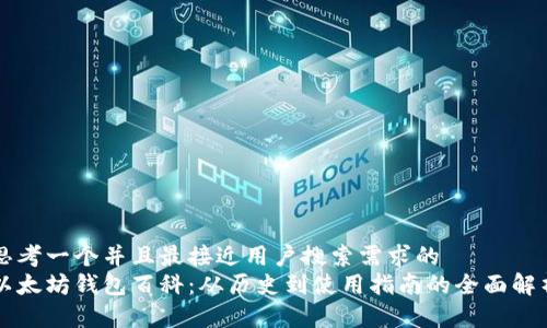 思考一个并且最接近用户搜索需求的  
以太坊钱包百科：从历史到使用指南的全面解析