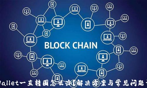 
tpWallet一直转圈怎么办？解决方案与常见问题详解