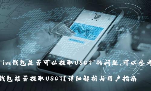 注意：关于“im钱包是否可以提取USDT”的问题，可以参考以下内容。

### IM钱包能否提取USDT？详细解析与用户指南