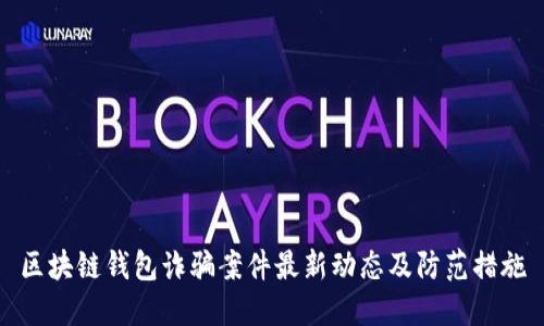 区块链钱包诈骗案件最新动态及防范措施