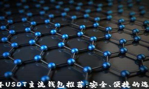 
2023年USDT主流钱包推荐：安全、便捷的选择指南