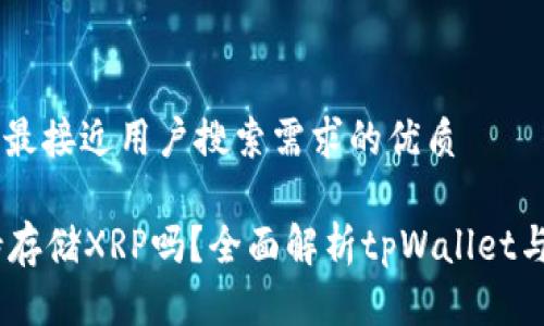 思考一个并且最接近用户搜索需求的优质

tpWallet支持存储XRP吗？全面解析tpWallet与XRP的兼容性