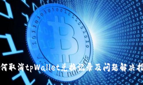 如何取消tpWallet兑换记录及问题解决指南