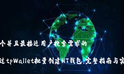 思考一个并且最接近用户搜索需求的  

如何通过tpWallet批量创建HT钱包：完整指南与实用技巧
