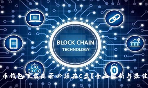 比特币钱包下载是否必须在C盘？全面解析与最佳实践