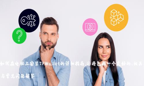在以下内容中，我将为您提供一个关于如何在电脑上安装TPWallet的详细指南。这将包括一个友好的、相关关键词、详细步骤以及常见问题的解答。

如何在电脑上安装TPWallet：详尽步骤与常见问题解答