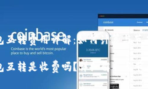 以太坊钱包互转费用详解：如何计算与节省交易成本

以太坊钱包互转是收费吗？详细解析与节省费用技巧