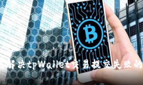 : 如何解决tpWallet交易提交失败的问题？