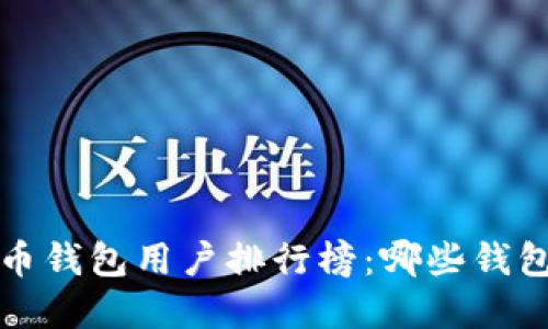  全球比特币钱包用户排行榜：哪些钱包最受欢迎？