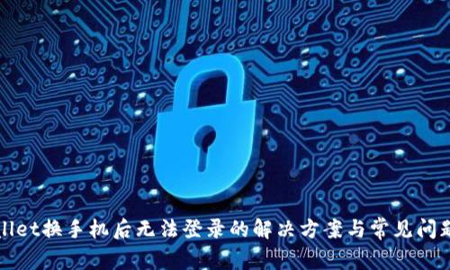 tpWallet换手机后无法登录的解决方案与常见问题解析