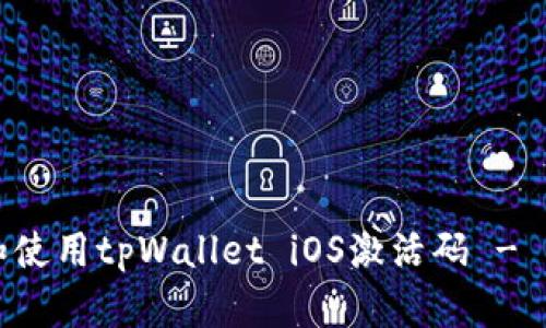 如何获取和使用tpWallet iOS激活码 - 一步步指导