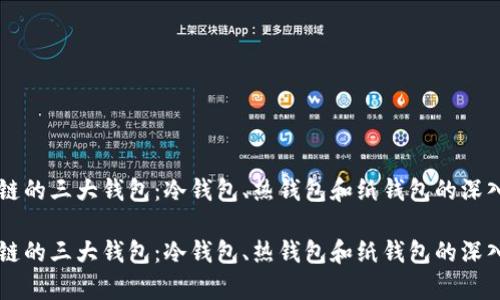 区块链的三大钱包：冷钱包、热钱包和纸钱包的深入解析

区块链的三大钱包：冷钱包、热钱包和纸钱包的深入解析