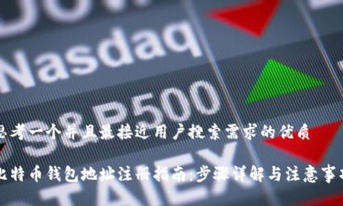思考一个并且最接近用户搜索需求的优质

比特币钱包地址注册指南：步骤详解与注意事项