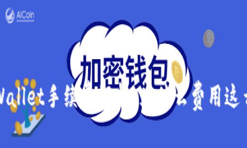  TPWallet手续费解析：为什么费用这么高？
