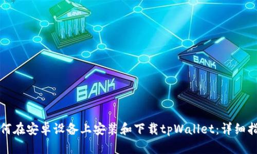 如何在安卓设备上安装和下载tpWallet：详细指南