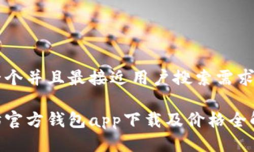 思考一个并且最接近用户搜索需求的优质

以太坊官方钱包app下载及价格全解析