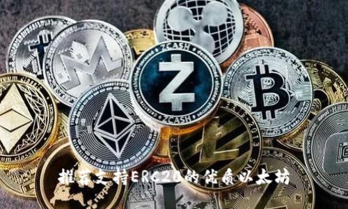推荐支持ERC20的优质以太坊