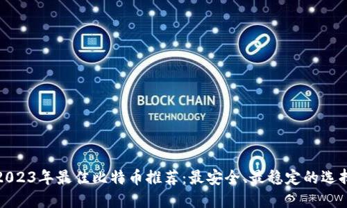 2023年最佳比特币推荐：最安全、最稳定的选择